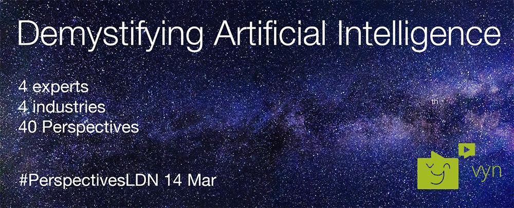 Demystifying Artificial Intelligence. 4 experts, 4 industries, 40 Perspectives. London 14th March.