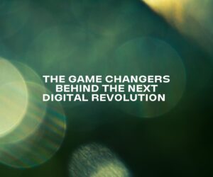 The Game Changers Behind the Next Digital Revolution